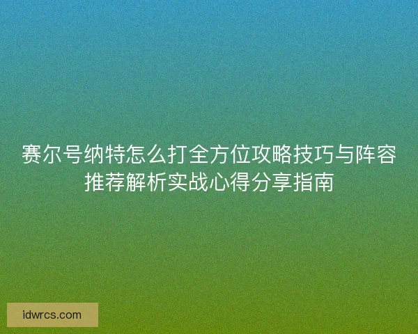 赛尔号纳特怎么打全方位攻略技巧与阵容推荐解析实战心得分享指南